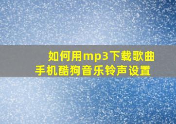 如何用mp3下载歌曲手机酷狗音乐铃声设置