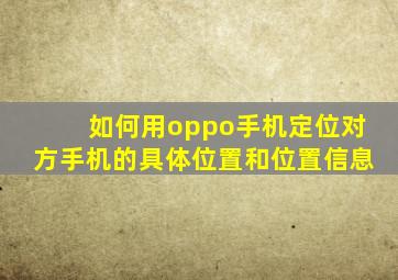 如何用oppo手机定位对方手机的具体位置和位置信息