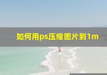 如何用ps压缩图片到1m