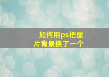 如何用ps把图片背景换了一个