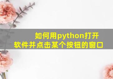 如何用python打开软件并点击某个按钮的窗口