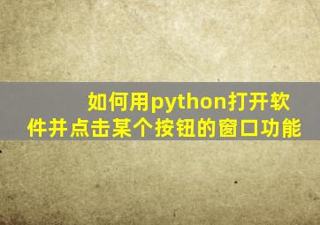 如何用python打开软件并点击某个按钮的窗口功能