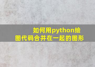 如何用python绘图代码合并在一起的图形