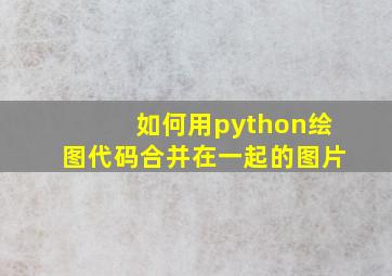 如何用python绘图代码合并在一起的图片