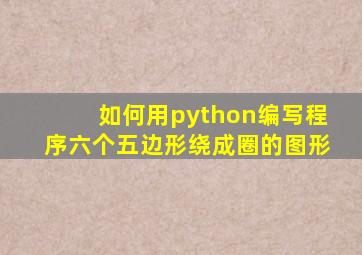 如何用python编写程序六个五边形绕成圈的图形