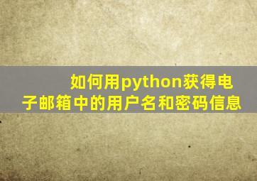 如何用python获得电子邮箱中的用户名和密码信息