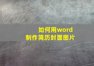 如何用word制作简历封面图片