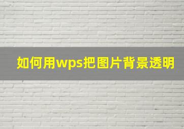 如何用wps把图片背景透明