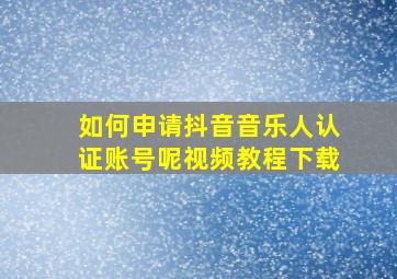 如何申请抖音音乐人认证账号呢视频教程下载