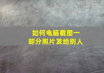 如何电脑截图一部分照片发给别人