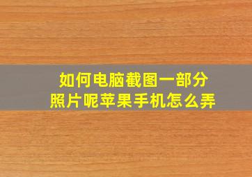 如何电脑截图一部分照片呢苹果手机怎么弄