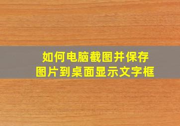 如何电脑截图并保存图片到桌面显示文字框