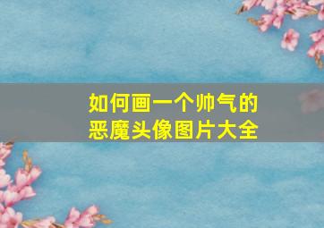 如何画一个帅气的恶魔头像图片大全