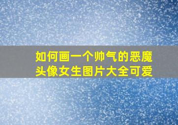 如何画一个帅气的恶魔头像女生图片大全可爱