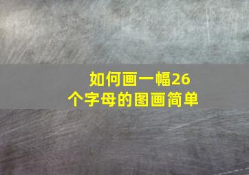 如何画一幅26个字母的图画简单