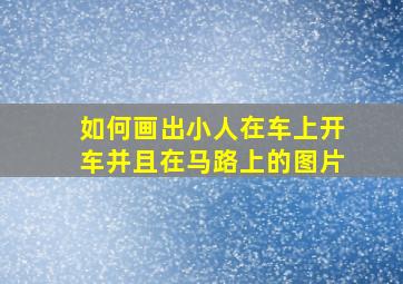 如何画出小人在车上开车并且在马路上的图片