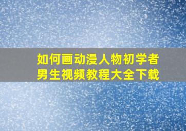 如何画动漫人物初学者男生视频教程大全下载