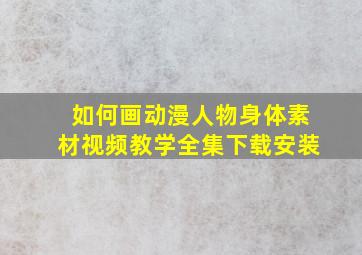 如何画动漫人物身体素材视频教学全集下载安装