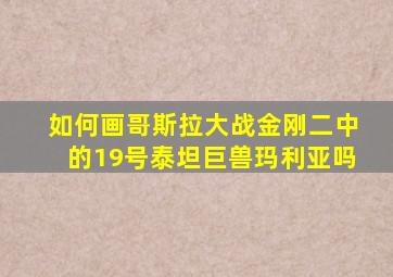 如何画哥斯拉大战金刚二中的19号泰坦巨兽玛利亚吗