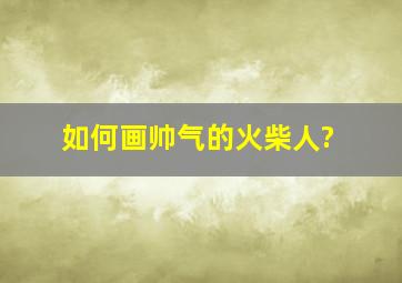 如何画帅气的火柴人?