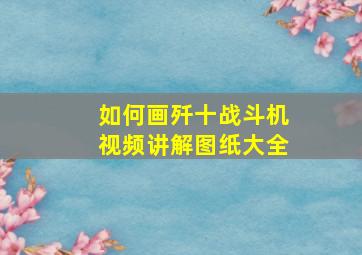 如何画歼十战斗机视频讲解图纸大全