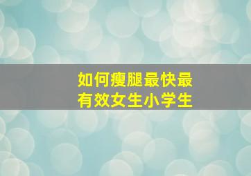 如何瘦腿最快最有效女生小学生