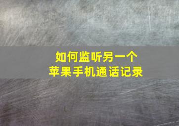 如何监听另一个苹果手机通话记录