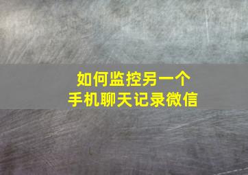 如何监控另一个手机聊天记录微信