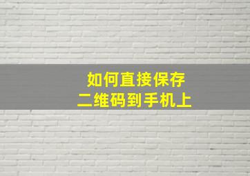 如何直接保存二维码到手机上