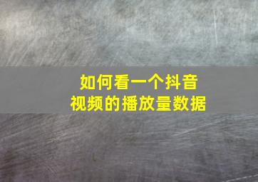 如何看一个抖音视频的播放量数据