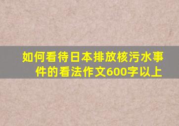 如何看待日本排放核污水事件的看法作文600字以上