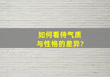 如何看待气质与性格的差异?