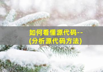 如何看懂源代码--(分析源代码方法)