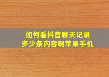 如何看抖音聊天记录多少条内容啊苹果手机