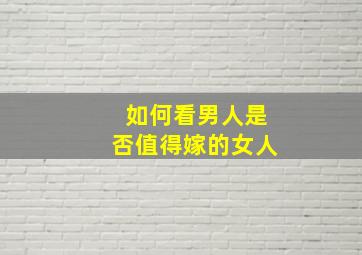 如何看男人是否值得嫁的女人