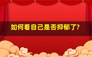 如何看自己是否抑郁了?