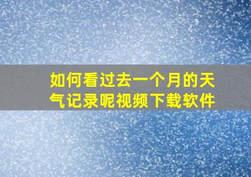 如何看过去一个月的天气记录呢视频下载软件