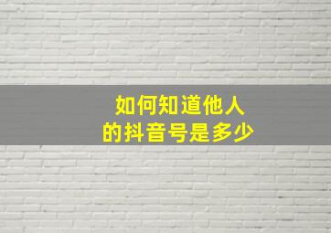 如何知道他人的抖音号是多少