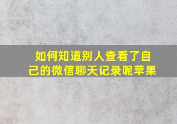 如何知道别人查看了自己的微信聊天记录呢苹果