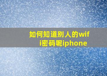 如何知道别人的wifi密码呢iphone