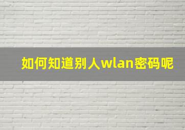 如何知道别人wlan密码呢