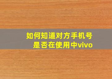 如何知道对方手机号是否在使用中vivo