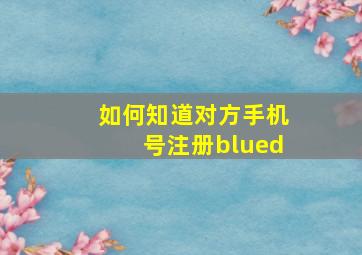 如何知道对方手机号注册blued