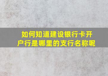 如何知道建设银行卡开户行是哪里的支行名称呢