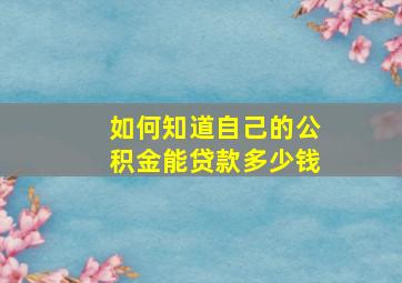 如何知道自己的公积金能贷款多少钱