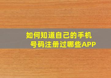 如何知道自己的手机号码注册过哪些APP