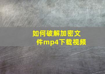 如何破解加密文件mp4下载视频