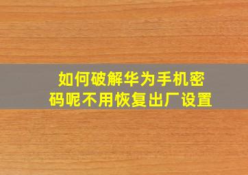 如何破解华为手机密码呢不用恢复出厂设置