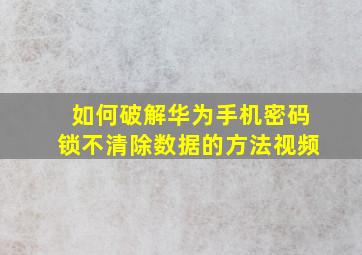 如何破解华为手机密码锁不清除数据的方法视频