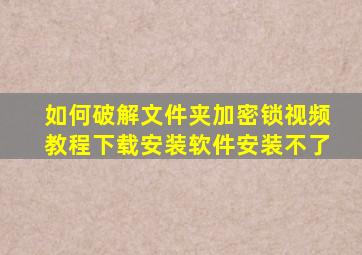 如何破解文件夹加密锁视频教程下载安装软件安装不了